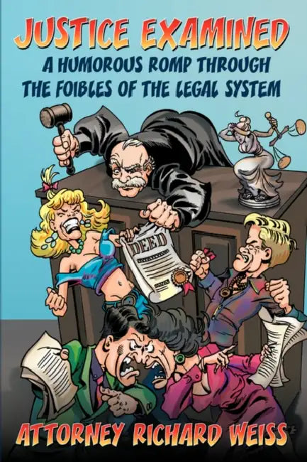 Justice Examined: A Humorous Romp Through the Foibles of the Legal System by Attorney Richard Weiss