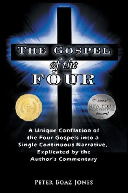 The Gospel of the Four: A Unique Conflation of the Four Gospels into a Single Continuous Narrative, Explicated by the Author's Commentary by Peter Boaz Jones