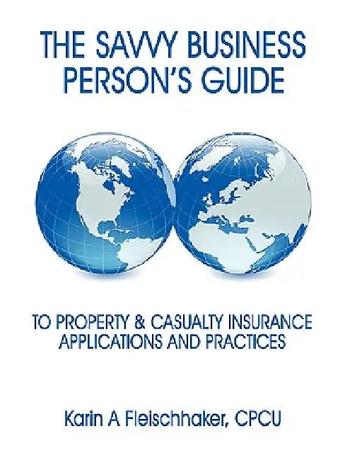 The Savvy Businessperson's Guide to Property & Casualty Insurance: Applications and Practices by Cpcu Karin a. Fleischhaker