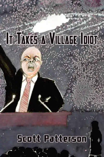 It Takes a Village Idiot by Scott Patterson
