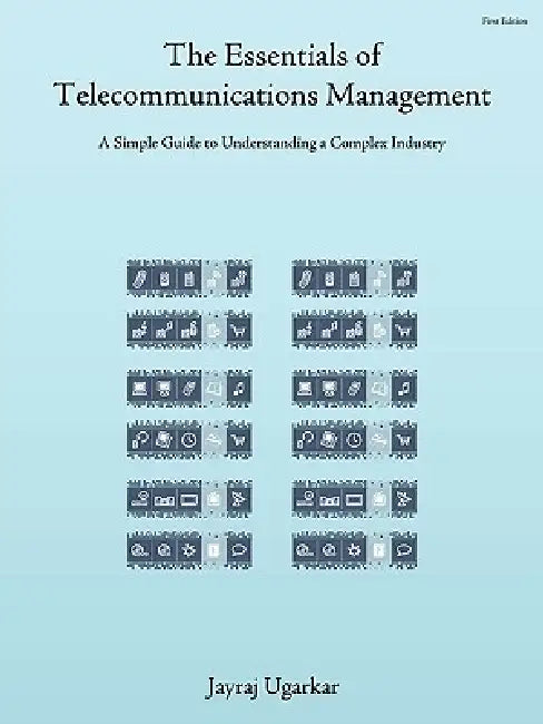 The Essentials of Telecommunications Management: A Simple Guide to Understanding a Complex Industry by Jayraj Ugarkar