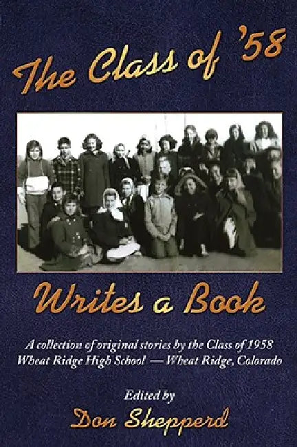 The Class of '58 Writes a Book: A collection of original stories By the Class of 1958 Wheat Ridge High School Wheat Ridge, Colorado by Don Shepperd