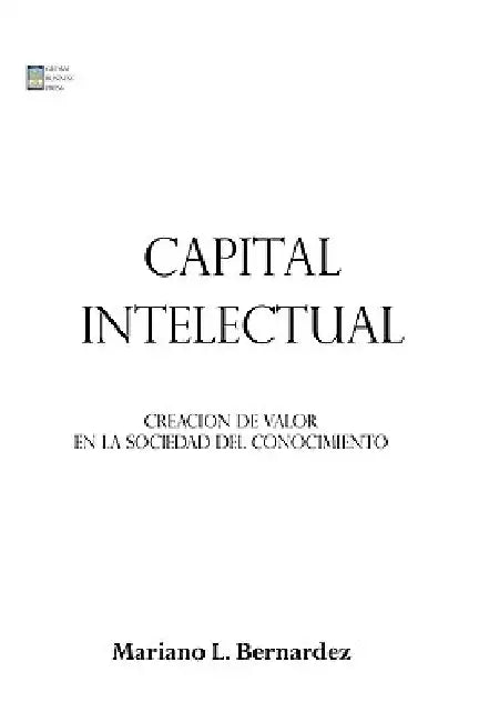 Capital Intelectual: Creacion de valor en la sociedad del conocimiento by Bernardez, Mariano L.