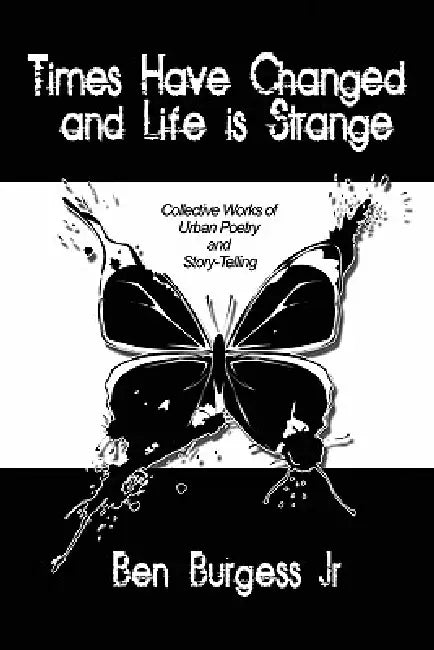 Times Have Changed and Life is Strange: Collective Works of Urban Poetry and Story-Telling by Jr. Burgess Ben