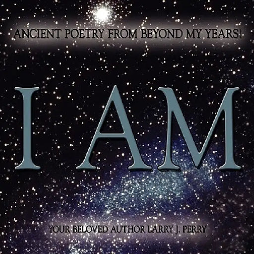 Ancient Poetry From Beyond My Years! by Larry J. Perry