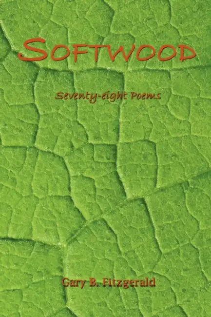 Softwood: Seventy-eight Poems by Gary B. Fitzgerald