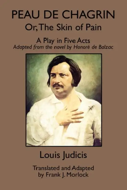 Peau de Chagrin; or, The Skin of Pain: A Play in Five Acts by Louis Judicis, Frank J. Morlock, Honore De Balzac