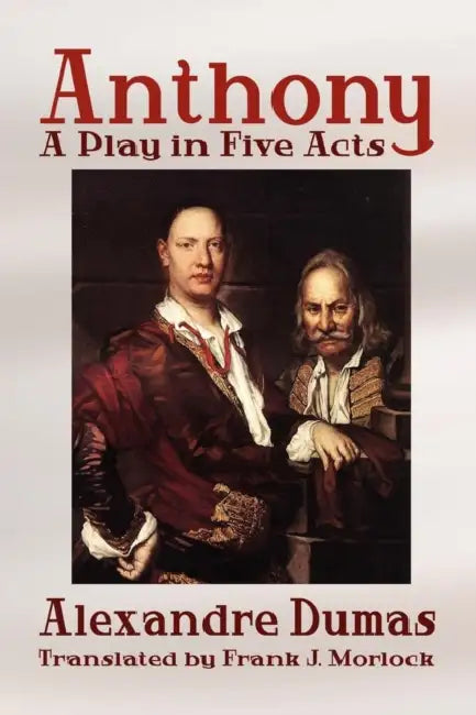 Anthony: A Play in Five Acts by Alexandre Dumas, Frank J. Morlock