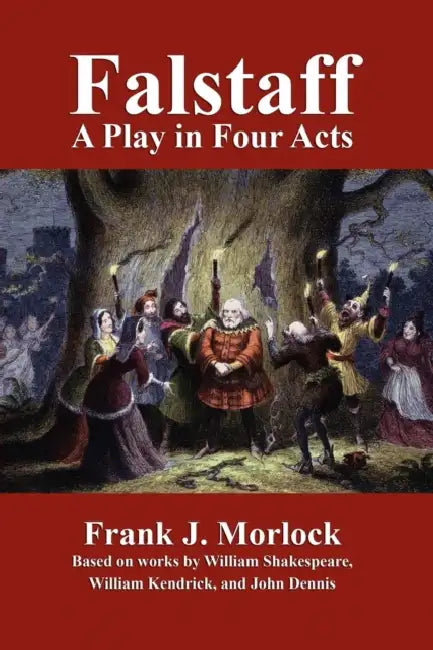 Falstaff: A Play in Four Acts by Frank J. Morlock, William Shakespeare, John Dennis