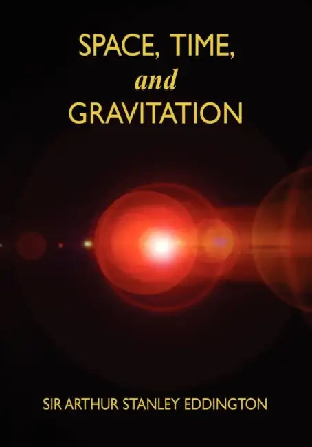 Space, Time, and Gravitation: An Outline of the General Relativity Theory by Arthur Stanley Eddington