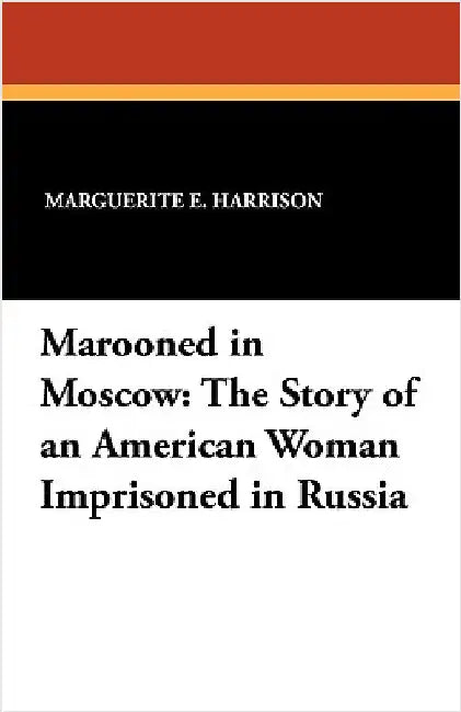 Marooned in Moscow: The Story of an American Woman Imprisoned in Russia by Harrison, Marguerite E.