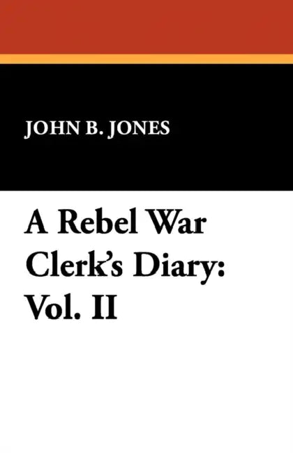 A Rebel War Clerk's Diary: Vol. II by John B. Jones