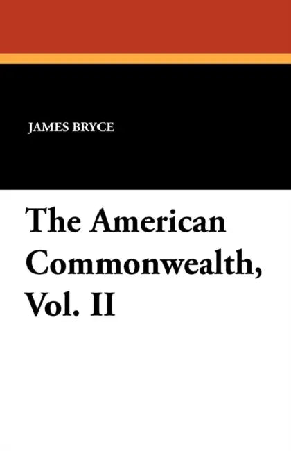 The American Commonwealth, Vol. II by James Bryce