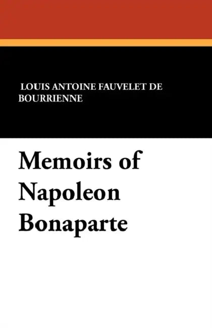 Memoirs of Napoleon Bonaparte by Louis Antonine Fauve De Bourrienne, R. W. Phipps