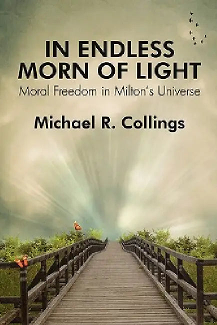 In Endless Morn of Light: Moral Freedom in Milton's Universe by Michael R. Collings