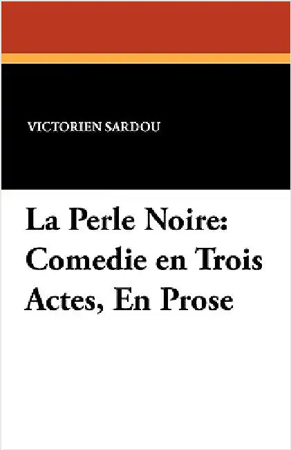 La Perle Noire: Comedie en Trois Actes, En Prose by Sardou, Victorien