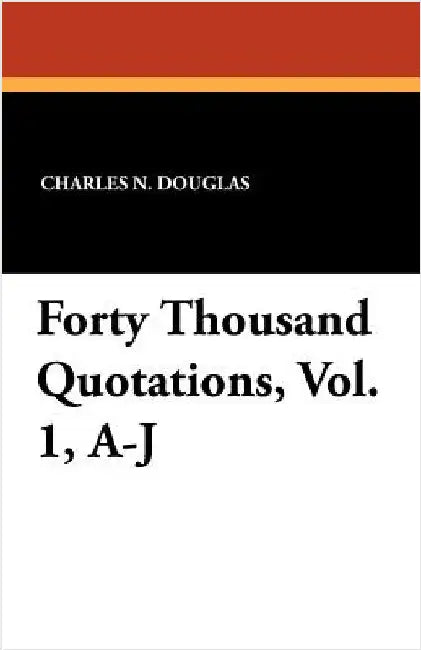 Forty Thousand Quotations, Vol. 1, A-J by Douglas, Charles N.