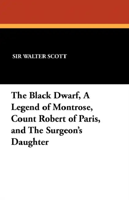 The Black Dwarf, a Legend of Montrose, Count Robert of Paris, and the Surgeon's Daughter by Walter Scott