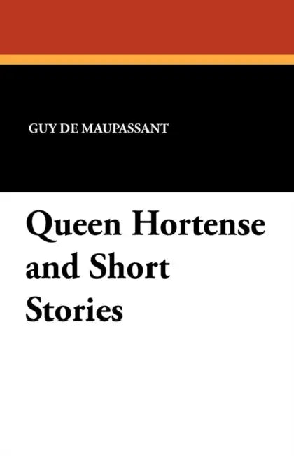 Queen Hortense and Short Stories by Guy de Maupassant, Alfred De Sumichrast, Adolphe Cohn
