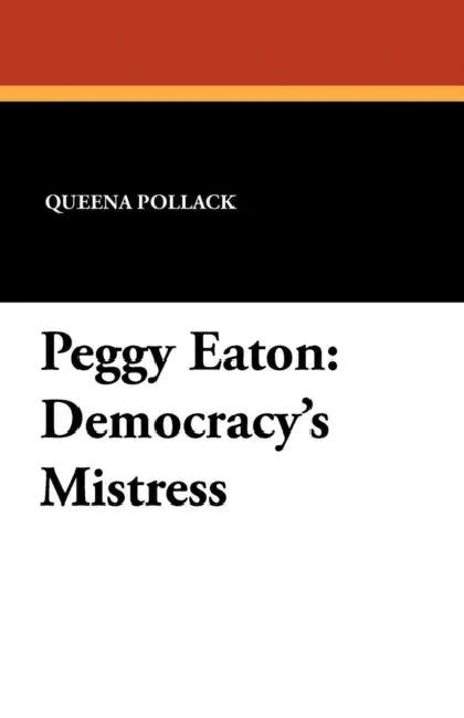 Peggy Eaton: Democracy's Mistress by Queena Pollack