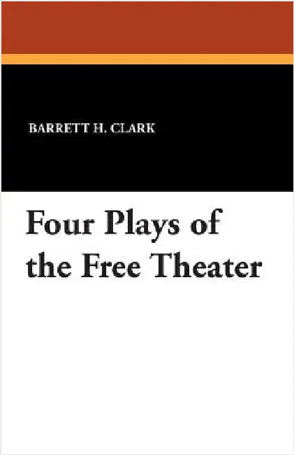 Four Plays of the Free Theater by Clark, Barrett H.