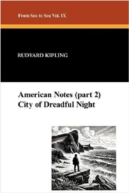 American Notes (part 2) and City of Dreadful Night: From Sea to Sea Vol IX by Kipling, Rudyard