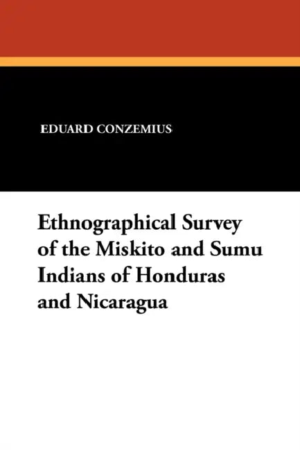 Ethnographical Survey of the Miskito and Sumu Indians of Honduras and Nicaragua by Eduard Conzemius