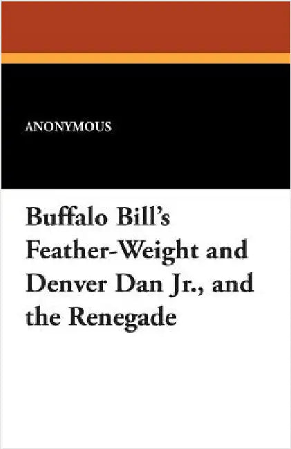 Buffalo Bill's Feather-Weight and Denver Dan Jr., and the Renegade by Anonymous