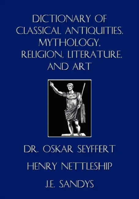 Dictionary of Classical Antiquities, Mythology, Religion, Literature, and Art by Oskar Seyffert, Henry Nettleship, J. E. Sandys