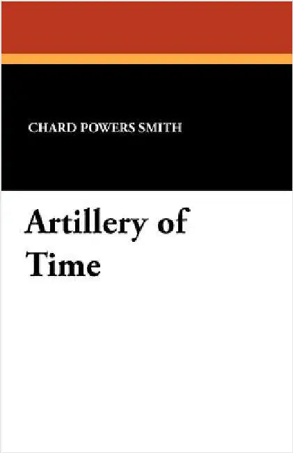 Artillery of Time by Smith, Chard Powers