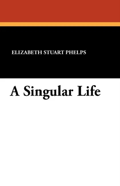 A Singular Life by Elizabeth Stuart Phelps