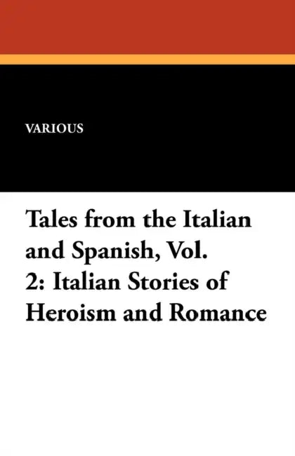 Italian Stories of Heroism and Romance: Tales from the Italian and Spanish, Vol. 2 by Various
