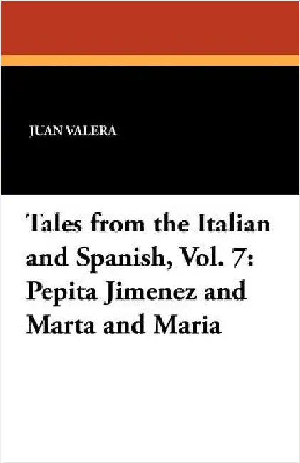 Pepita Jimenez and Marta and Maria: Tales from the Italian and Spanish, Vol. 7 by Valera, Juan