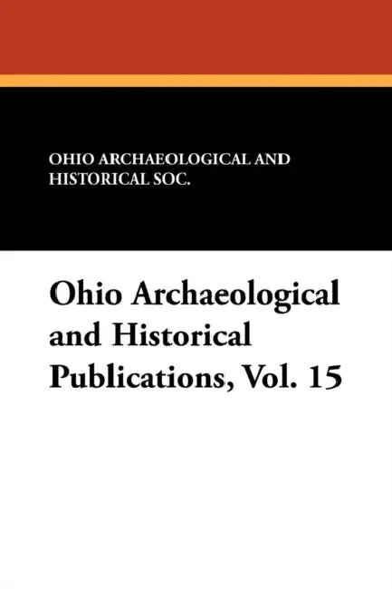 Ohio Archaeological and Historical Publications, Vol. 15 by Ohio Archaeological and Historical Soc