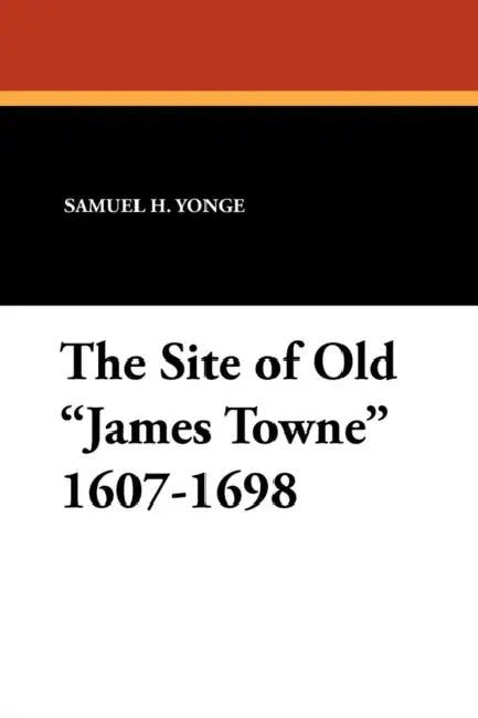 The Site of Old James Towne 1607-1698 by Samuel H. Yonge