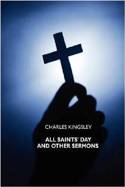 All Saints' Day and Other Sermons by Kingsley, Charles