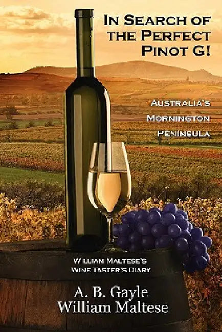 In Search of the Perfect Pinot G! Australia's Mornington Peninsula (William Maltese's Wine Taster's Diary #2) by A. B. Gayle, William Maltese