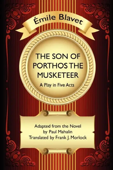 The Son of Porthos the Musketeer: A Play in Five Acts by Emile Blavet, Paul Mahalin, Frank J. Morlock