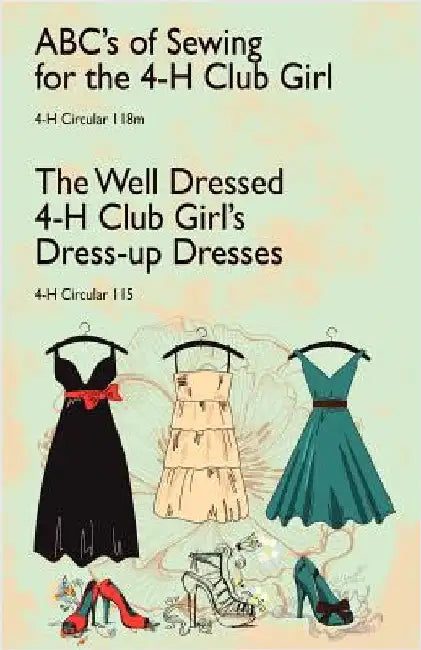 ABC's of Sewing for the 4-H Club Girl and The Well Dressed 4-H Club Girl's Dress-up Dresses: 4-H Circulars 118 and 115 by Callahan, Edna M.