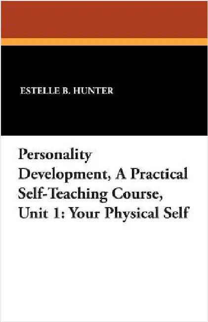 Personality Development, a Practical Self-Teaching Course, Unit 1: Your Physical Self by Hunter, Estelle B.