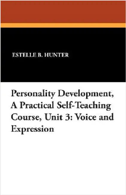 Personality Development, a Practical Self-Teaching Course, Unit 3: Voice and Expression by Hunter, Estelle B.