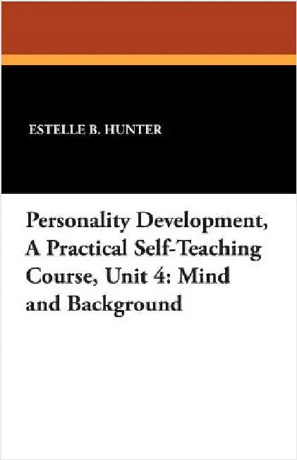 Personality Development, a Practical Self-Teaching Course, Unit 4: Mind and Background by Hunter, Estelle B.