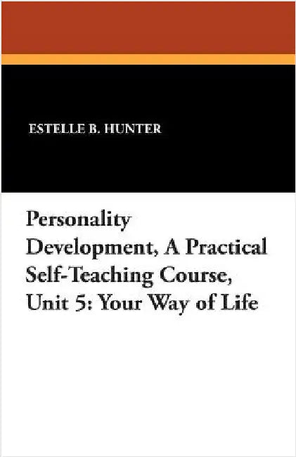 Personality Development, a Practical Self-Teaching Course, Unit 5: Your Way of Life by Hunter, Estelle B.