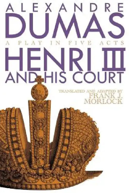 Henri III: A Play in Five Acts by Alexandre Dumas, Frank J. Morlock