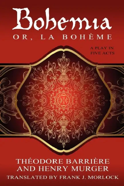 Bohemia; Or, La Boheme: A Play in Five Acts by Henri Murger, Theodore Barriere, Frank J. Morlock