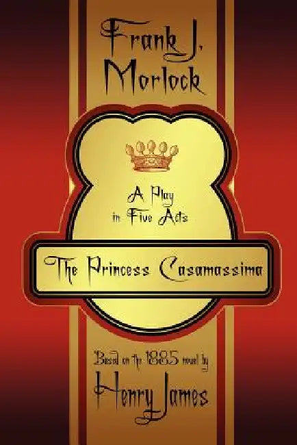 The Princess Casamassima: A Play in Five Acts by Frank J. Morlock, Henry James