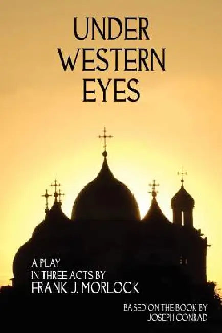 Under Western Eyes: A Play in Three Acts by Frank J. Morlock, Joseph Conrad