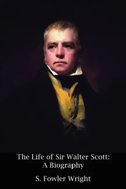 The Life of Sir Walter Scott: A Biography by S. Fowler Wright, Walter Scott