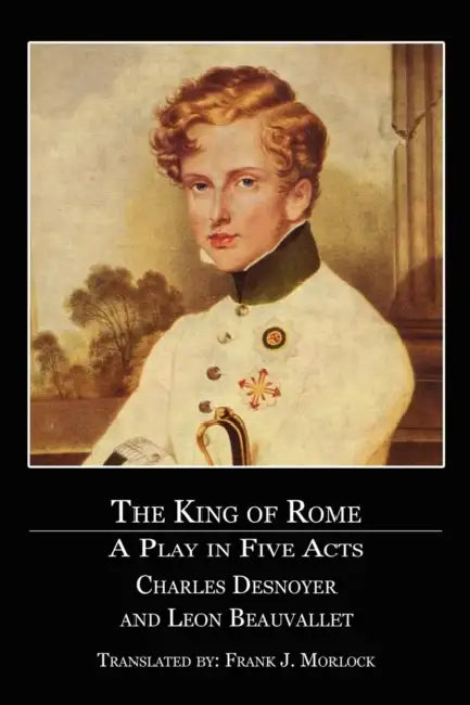 The King of Rome: A Play in Five Acts by Charles Desnoyer, Leon Beauvallet, Frank J. Morlock