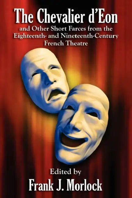The Chevalier d'Eon and Other Short Farces from the Eighteenth- and Nineteenth-Century French Theatre by Frank J. Morlock